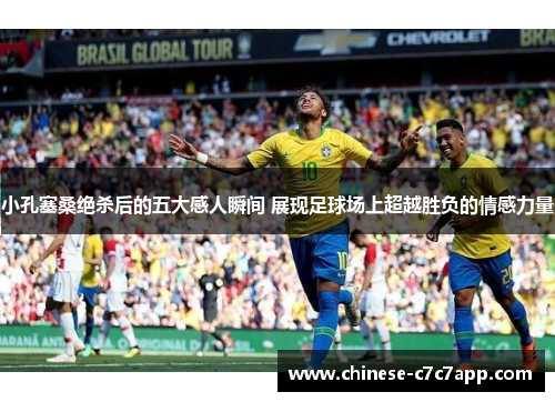 小孔塞桑绝杀后的五大感人瞬间 展现足球场上超越胜负的情感力量