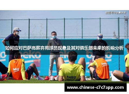 如何应对巴萨高薪弃用球员现象及其对俱乐部未来的影响分析 如何应对巴萨高薪弃用球员现象及其对俱乐部未来的影响分析
