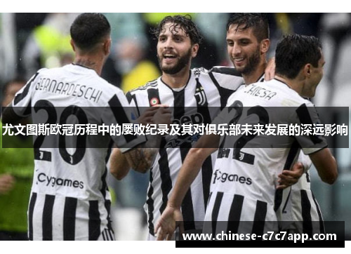 尤文图斯欧冠历程中的屡败纪录及其对俱乐部未来发展的深远影响 尤文图斯欧冠历程中的屡败纪录及其对俱乐部未来发展的深远影响