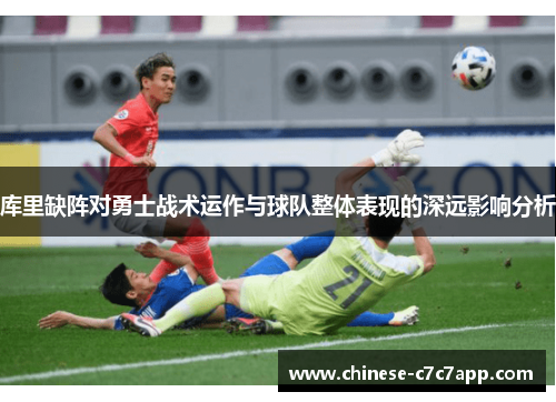 库里缺阵对勇士战术运作与球队整体表现的深远影响分析