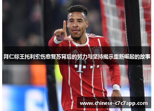 拜仁标王托利索伤愈复苏背后的努力与坚持揭示重新崛起的故事