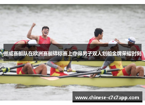 挪威赛艇队在欧洲赛艇锦标赛上夺得男子双人划船金牌荣耀时刻 挪威赛艇队在欧洲赛艇锦标赛上夺得男子双人划船金牌荣耀时刻