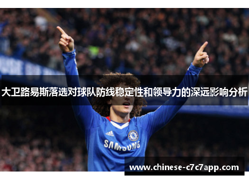 大卫路易斯落选对球队防线稳定性和领导力的深远影响分析 大卫路易斯落选对球队防线稳定性和领导力的深远影响分析