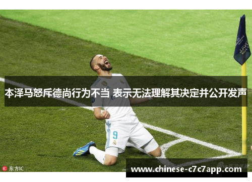 本泽马怒斥德尚行为不当 表示无法理解其决定并公开发声 本泽马怒斥德尚行为不当 表示无法理解其决定并公开发声