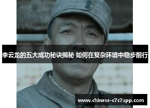 李云龙的五大成功秘诀揭秘 如何在复杂环境中稳步前行 李云龙的五大成功秘诀揭秘 如何在复杂环境中稳步前行