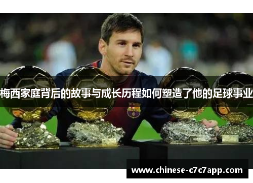 梅西家庭背后的故事与成长历程如何塑造了他的足球事业