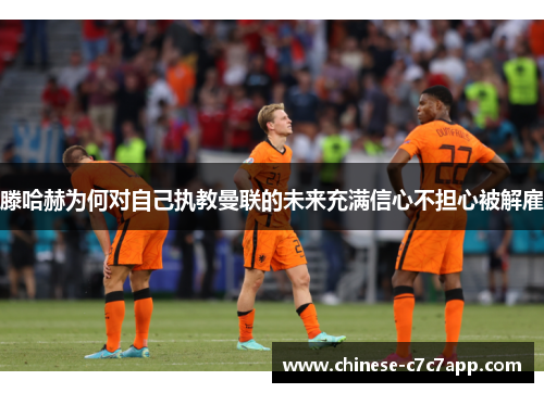 滕哈赫为何对自己执教曼联的未来充满信心不担心被解雇 滕哈赫为何对自己执教曼联的未来充满信心不担心被解雇