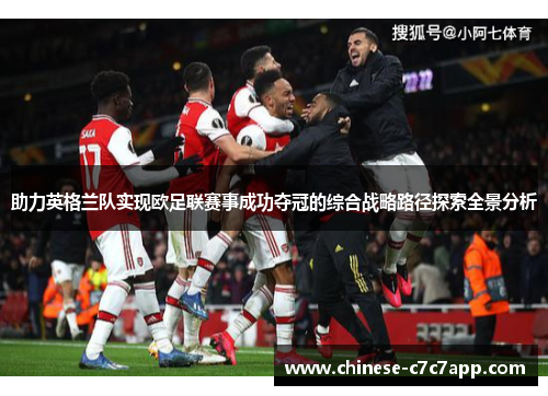 助力英格兰队实现欧足联赛事成功夺冠的综合战略路径探索全景分析 助力英格兰队实现欧足联赛事成功夺冠的综合战略路径探索全景分析
