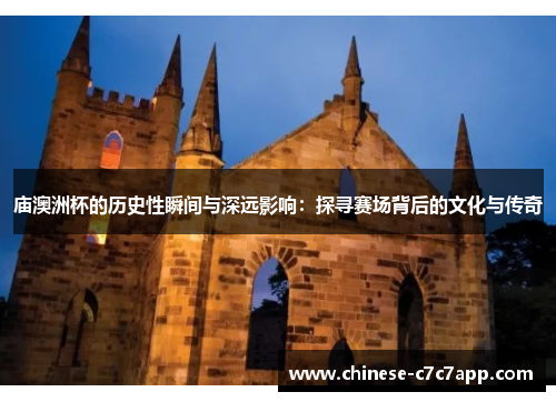 庙澳洲杯的历史性瞬间与深远影响:探寻赛场背后的文化与传奇 庙澳洲杯的历史性瞬间与深远影响:探寻赛场背后的文化与传奇
