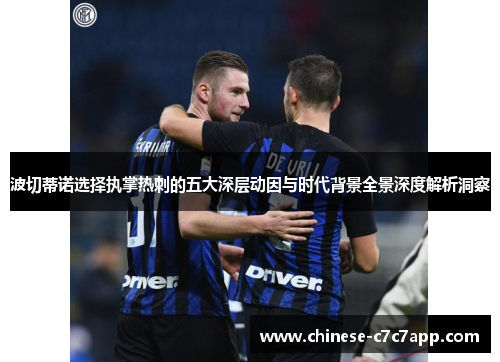 波切蒂诺选择执掌热刺的五大深层动因与时代背景全景深度解析洞察 波切蒂诺选择执掌热刺的五大深层动因与时代背景全景深度解析洞察