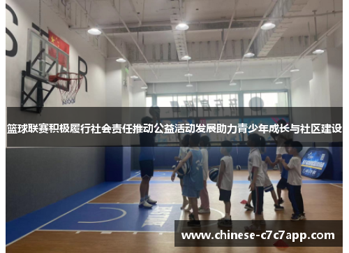 篮球联赛积极履行社会责任推动公益活动发展助力青少年成长与社区建设