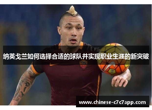 纳英戈兰如何选择合适的球队并实现职业生涯的新突破 纳英戈兰如何选择合适的球队并实现职业生涯的新突破