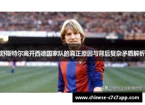 舒斯特尔离开西德国家队的真正原因与背后复杂矛盾解析