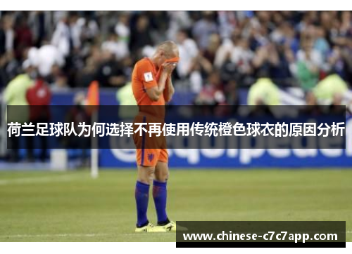 荷兰足球队为何选择不再使用传统橙色球衣的原因分析
