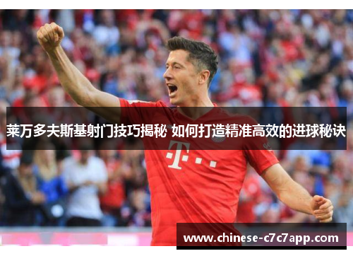 莱万多夫斯基射门技巧揭秘 如何打造精准高效的进球秘诀