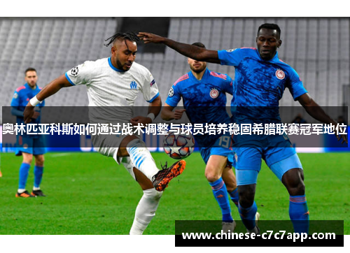 奥林匹亚科斯如何通过战术调整与球员培养稳固希腊联赛冠军地位