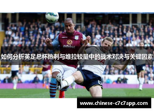 如何分析英足总杯热刺与维拉较量中的战术对决与关键因素