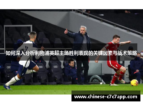 如何深入分析利物浦英超主场胜利表现的关键因素与战术策略