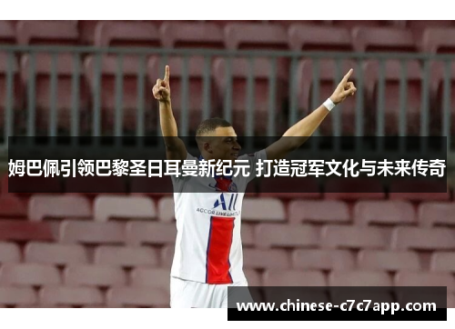 姆巴佩引领巴黎圣日耳曼新纪元 打造冠军文化与未来传奇