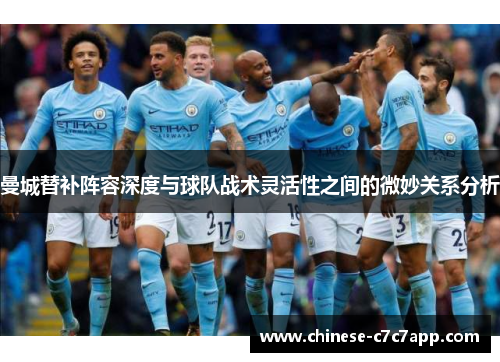 曼城替补阵容深度与球队战术灵活性之间的微妙关系分析