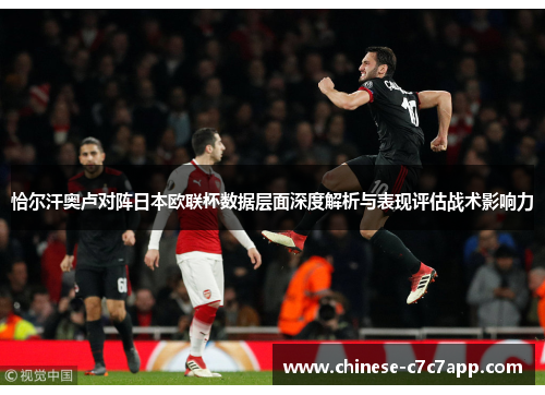 恰尔汗奥卢对阵日本欧联杯数据层面深度解析与表现评估战术影响力