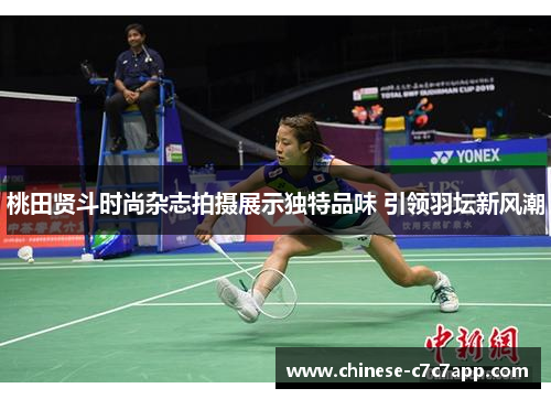 桃田贤斗时尚杂志拍摄展示独特品味 引领羽坛新风潮