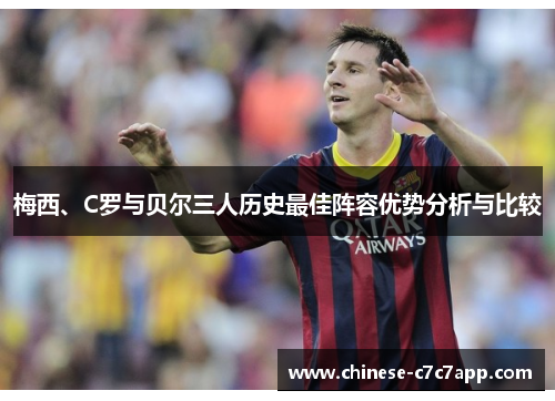 梅西、C罗与贝尔三人历史最佳阵容优势分析与比较 梅西、C罗与贝尔三人历史最佳阵容优势分析与比较