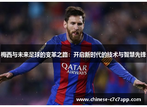 梅西与未来足球的变革之路:开启新时代的技术与智慧先锋 梅西与未来足球的变革之路:开启新时代的技术与智慧先锋