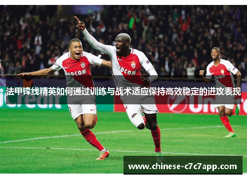 法甲锋线精英如何通过训练与战术适应保持高效稳定的进攻表现 法甲锋线精英如何通过训练与战术适应保持高效稳定的进攻表现