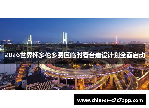 2026世界杯多伦多赛区临时看台建设计划全面启动 2026世界杯多伦多赛区临时看台建设计划全面启动