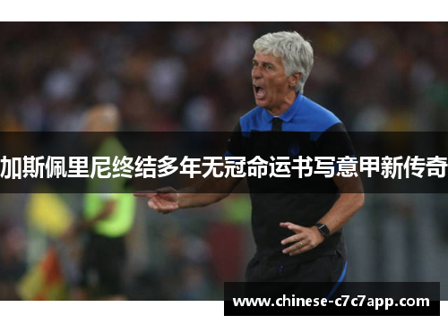 加斯佩里尼终结多年无冠命运书写意甲新传奇 加斯佩里尼终结多年无冠命运书写意甲新传奇