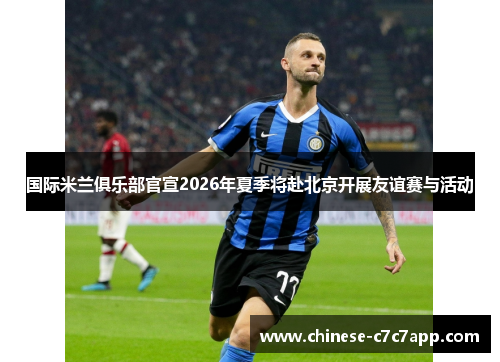 国际米兰俱乐部官宣2026年夏季将赴北京开展友谊赛与活动 国际米兰俱乐部官宣2026年夏季将赴北京开展友谊赛与活动