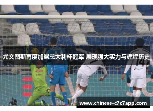 尤文图斯再度加冕意大利杯冠军 展现强大实力与辉煌历史 尤文图斯再度加冕意大利杯冠军 展现强大实力与辉煌历史