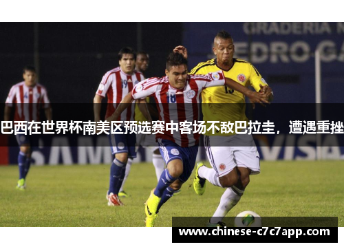 巴西在世界杯南美区预选赛中客场不敌巴拉圭,遭遇重挫 巴西在世界杯南美区预选赛中客场不敌巴拉圭,遭遇重挫