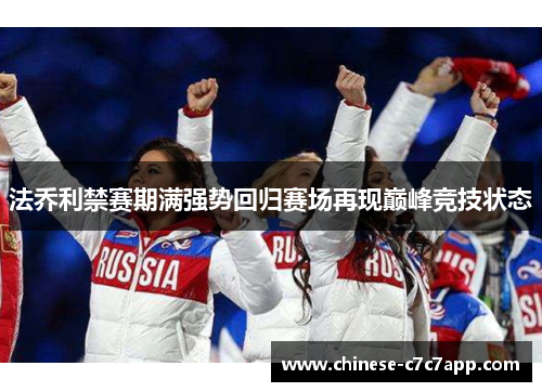 法乔利禁赛期满强势回归赛场再现巅峰竞技状态 法乔利禁赛期满强势回归赛场再现巅峰竞技状态