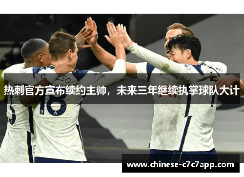 热刺官方宣布续约主帅,未来三年继续执掌球队大计 热刺官方宣布续约主帅,未来三年继续执掌球队大计