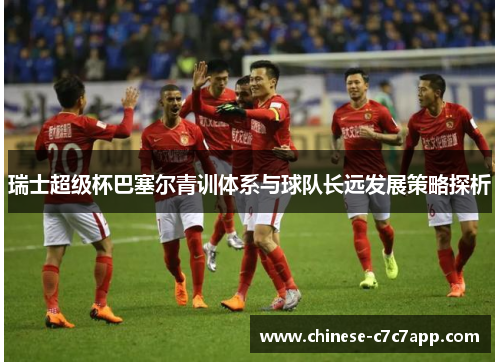 瑞士超级杯巴塞尔青训体系与球队长远发展策略探析