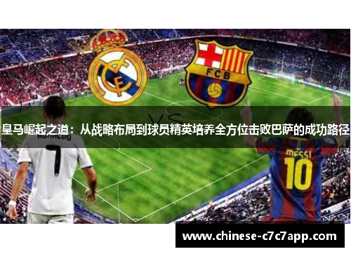 皇马崛起之道：从战略布局到球员精英培养全方位击败巴萨的成功路径