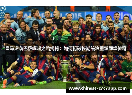 皇马逆袭巴萨崛起之路揭秘：如何打破长期统治重塑辉煌传奇