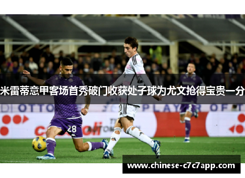 米雷蒂意甲客场首秀破门收获处子球为尤文抢得宝贵一分