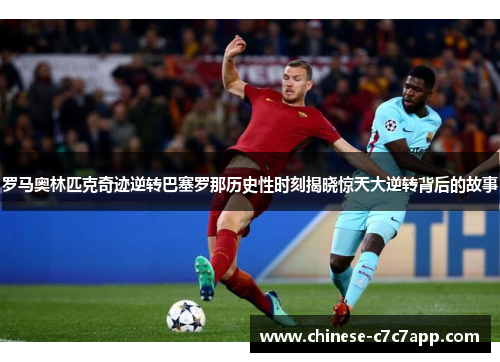 罗马奥林匹克奇迹逆转巴塞罗那历史性时刻揭晓惊天大逆转背后的故事