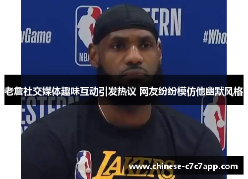 老詹社交媒体趣味互动引发热议 网友纷纷模仿他幽默风格