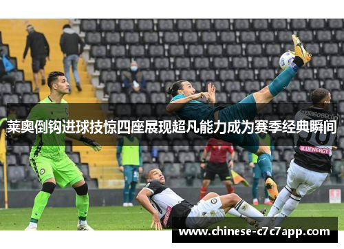莱奥倒钩进球技惊四座展现超凡能力成为赛季经典瞬间