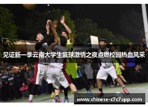 见证新一季云南大学生篮球激情之夜点燃校园热血风采