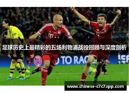 足球历史上最精彩的五场利物浦战役回顾与深度剖析