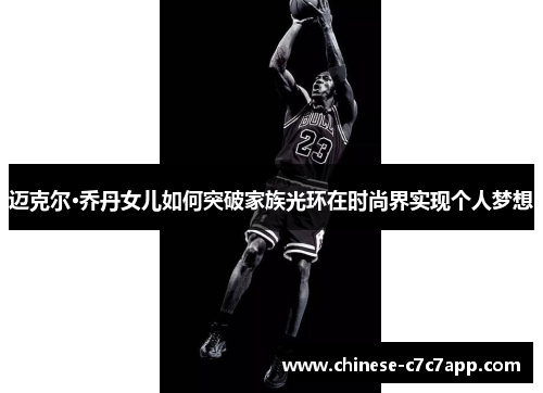 迈克尔·乔丹女儿如何突破家族光环在时尚界实现个人梦想