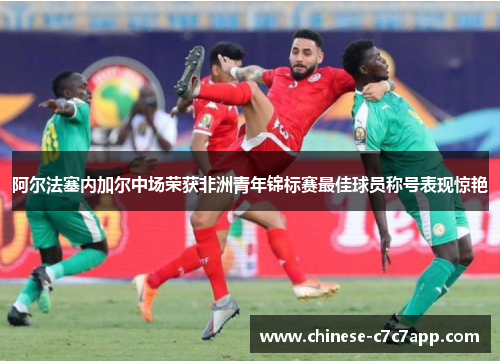 阿尔法塞内加尔中场荣获非洲青年锦标赛最佳球员称号表现惊艳 阿尔法塞内加尔中场荣获非洲青年锦标赛最佳球员称号表现惊艳