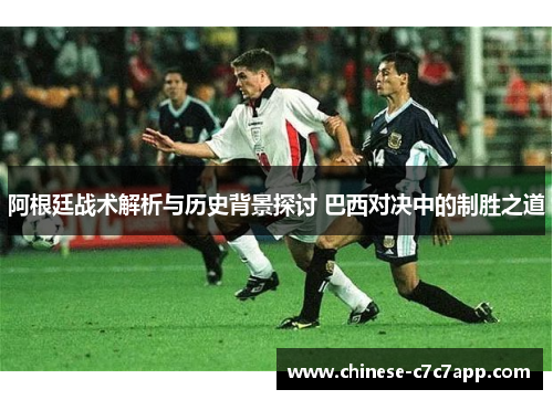 阿根廷战术解析与历史背景探讨 巴西对决中的制胜之道