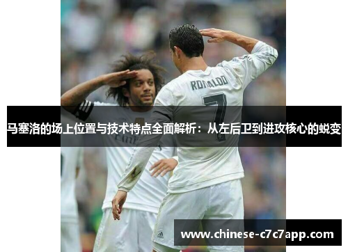 马塞洛的场上位置与技术特点全面解析：从左后卫到进攻核心的蜕变