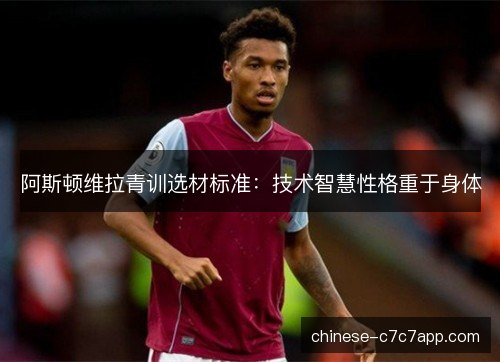 阿斯顿维拉青训选材标准：技术智慧性格重于身体